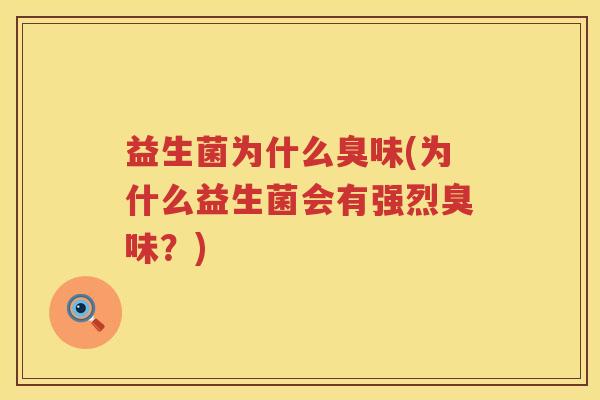 益生菌为什么臭味(为什么益生菌会有强烈臭味?) 益生菌为什么臭味(为什么益生菌会有强烈臭味?)