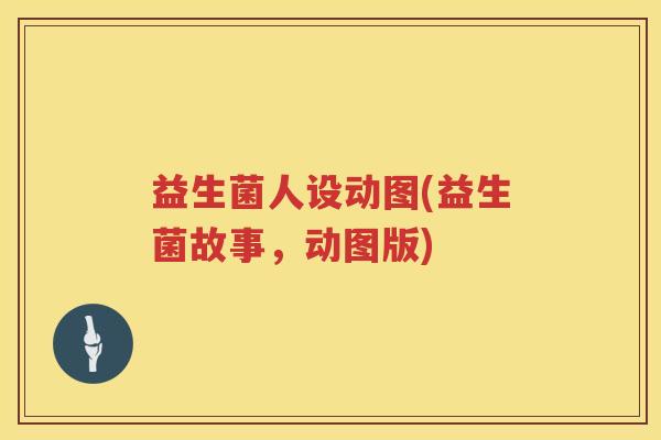 益生菌人设动图(益生菌故事,动图版) 益生菌人设动图(益生菌故事,动图版)