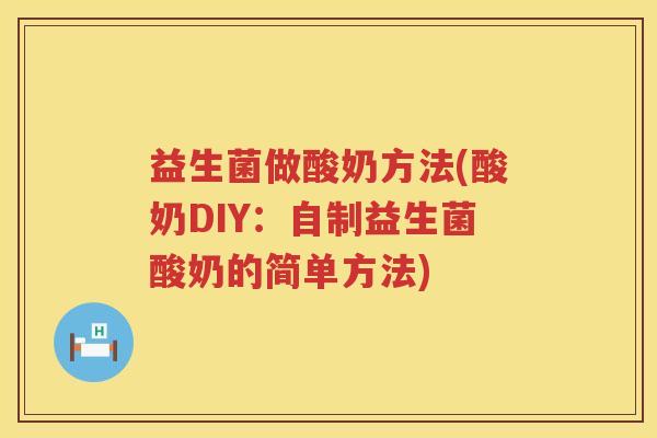 益生菌做酸奶方法(酸奶DIY:自制益生菌酸奶的简单方法) 益生菌做酸奶方法(酸奶DIY:自制益生菌酸奶的简单方法)