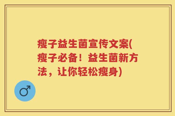 瘦子益生菌宣传文案(瘦子必备!益生菌新方法,让你轻松瘦身) 瘦子益生菌宣传文案(瘦子必备!益生菌新方法,让你轻松瘦身)