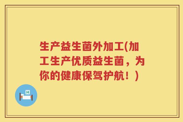 生产益生菌外加工(加工生产优质益生菌,为你的健康保驾护航!) 生产益生菌外加工(加工生产优质益生菌,为你的健康保驾护航!)