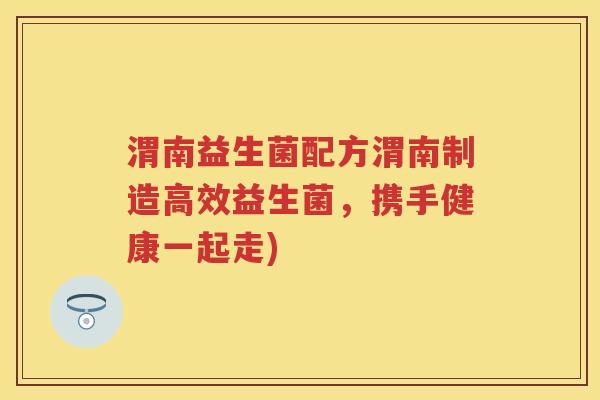 渭南益生菌配方渭南制造高效益生菌,携手健康一起走) 渭南益生菌配方渭南制造高效益生菌,携手健康一起走)