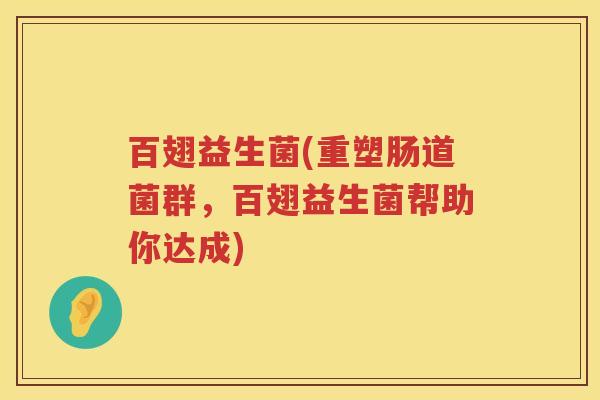 百翅益生菌(重塑肠道菌群，百翅益生菌帮助你达成)