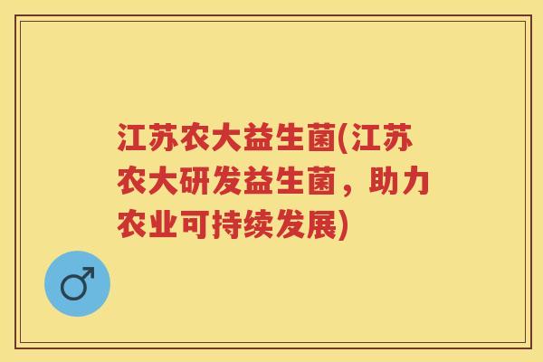 江苏农大益生菌(江苏农大研发益生菌,助力农业可持续发展) 江苏农大益生菌(江苏农大研发益生菌,助力农业可持续发展)