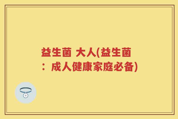 益生菌 大人(益生菌:成人健康家庭必备) 益生菌 大人(益生菌:成人健康家庭必备)