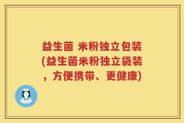 益生菌 米粉独立包装(益生菌米粉独立袋装,方便携带、更健康) 益生菌 米粉独立包装(益生菌米粉独立袋装,方便携带、更健康)