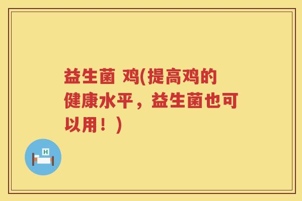 益生菌 鸡(提高鸡的健康水平，益生菌也可以用！)