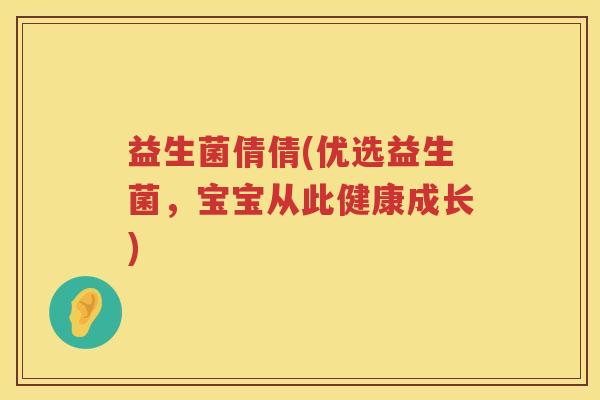 益生菌倩倩(优选益生菌,宝宝从此健康成长) 益生菌倩倩(优选益生菌,宝宝从此健康成长)