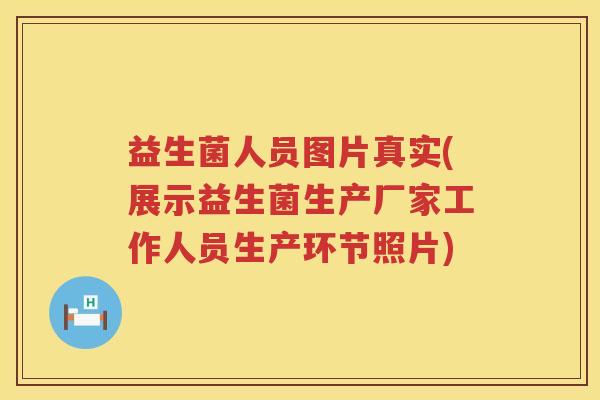 益生菌人员图片真实(展示益生菌生产厂家工作人员生产环节照片)