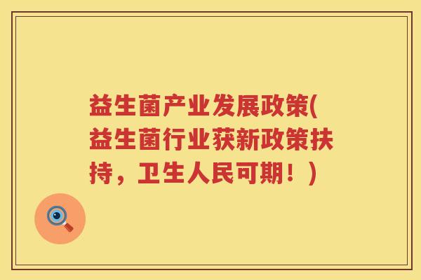益生菌产业发展政策(益生菌行业获新政策扶持,卫生人民可期!) 益生菌产业发展政策(益生菌行业获新政策扶持,卫生人民可期!)