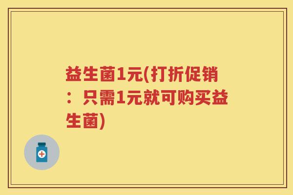 益生菌1元(打折促销：只需1元就可购买益生菌)