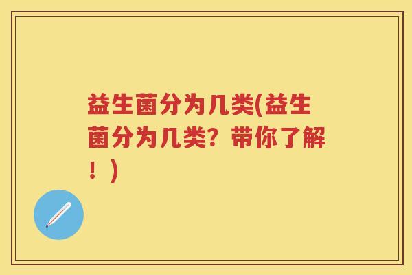 益生菌分为几类(益生菌分为几类?带你了解!) 益生菌分为几类(益生菌分为几类?带你了解!)