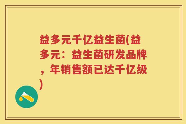 益多元千亿益生菌(益多元:益生菌研发品牌,年销售额已达千亿级) 益多元千亿益生菌(益多元:益生菌研发品牌,年销售额已达千亿级)