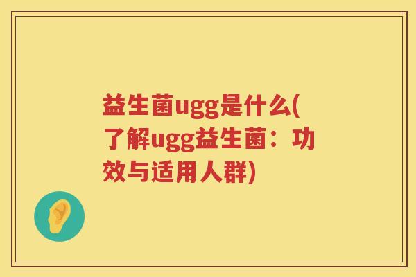 益生菌ugg是什么(了解ugg益生菌:功效与适用人群) 益生菌ugg是什么(了解ugg益生菌:功效与适用人群)