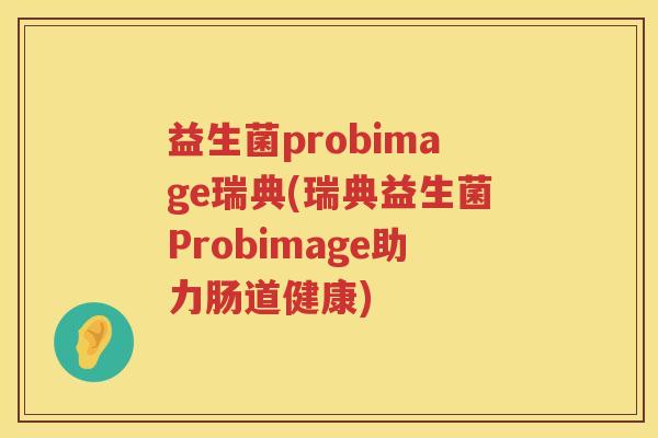 益生菌probimage瑞典(瑞典益生菌Probimage助力肠道健康)
