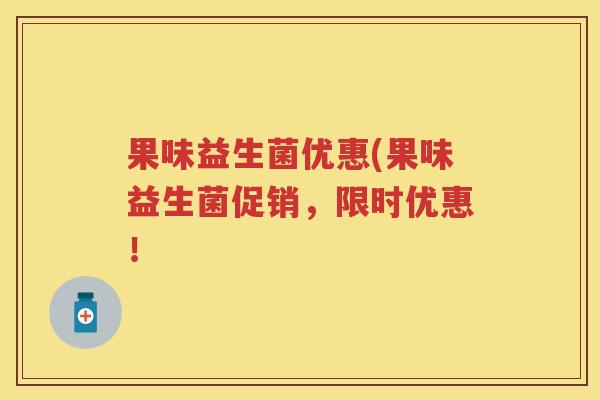 果味益生菌优惠(果味益生菌促销，限时优惠！