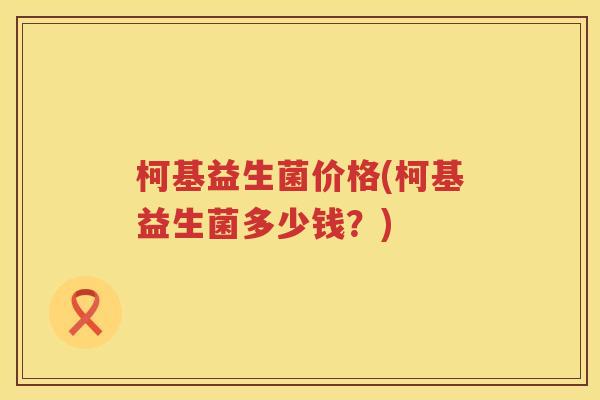 柯基益生菌价格(柯基益生菌多少钱？)