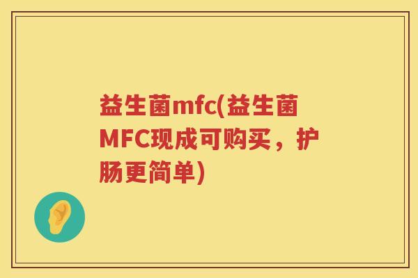 益生菌mfc(益生菌MFC现成可购买,护肠更简单) 益生菌mfc(益生菌MFC现成可购买,护肠更简单)