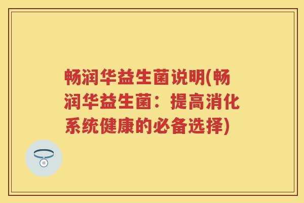 畅润华益生菌说明(畅润华益生菌:提高消化系统健康的必备选择) 畅润华益生菌说明(畅润华益生菌:提高消化系统健康的必备选择)