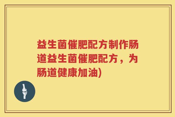 益生菌催肥配方制作肠道益生菌催肥配方,为肠道健康加油) 益生菌催肥配方制作肠道益生菌催肥配方,为肠道健康加油)