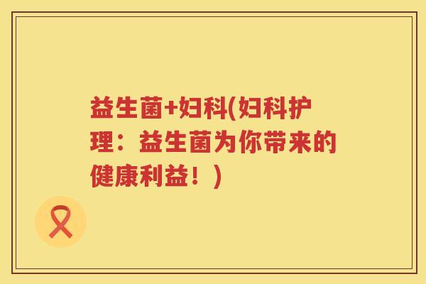 益生菌+(护理：益生菌为你带来的健康利益！)