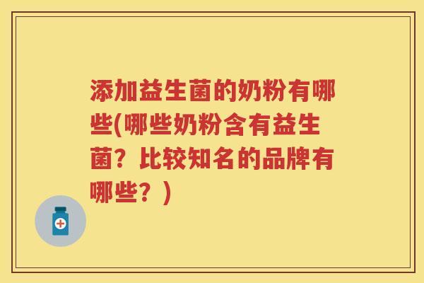 添加益生菌的奶粉有哪些(哪些奶粉含有益生菌?比较知名的品牌有哪些?) 添加益生菌的奶粉有哪些(哪些奶粉含有益生菌?比较知名的品牌有哪些?)