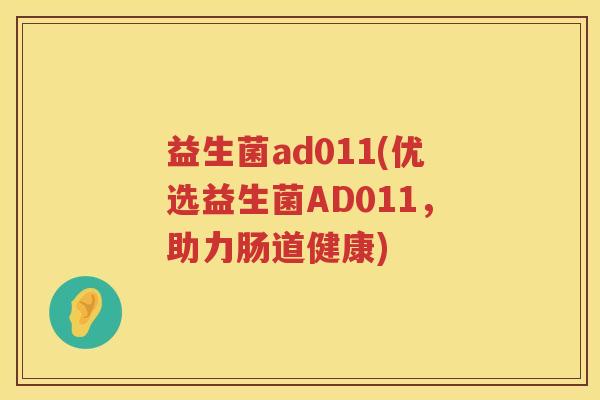 益生菌ad011(优选益生菌AD011，助力肠道健康)