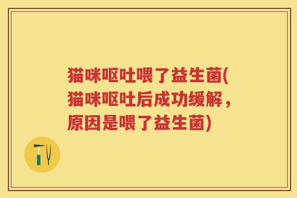 猫咪喂了益生菌(猫咪后成功缓解,原因是喂了益生菌) 猫咪喂了益生菌(猫咪后成功缓解,原因是喂了益生菌)