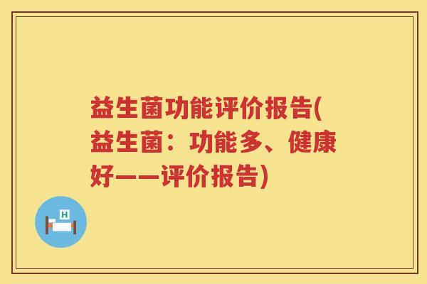 益生菌功能评价报告(益生菌:功能多、健康好——评价报告) 益生菌功能评价报告(益生菌:功能多、健康好——评价报告)