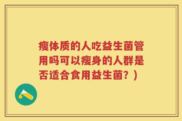 瘦体质的人吃益生菌管用吗可以瘦身的人群是否适合食用益生菌？)