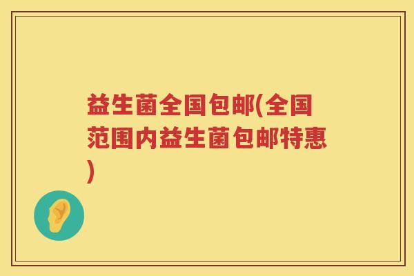 益生菌全国包邮(全国范围内益生菌包邮特惠) 益生菌全国包邮(全国范围内益生菌包邮特惠)