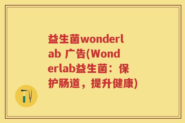 益生菌wonderlab 广告(Wonderlab益生菌：保护肠道，提升健康)