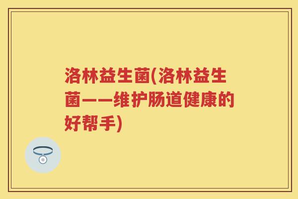 洛林益生菌(洛林益生菌——维护肠道健康的好帮手)