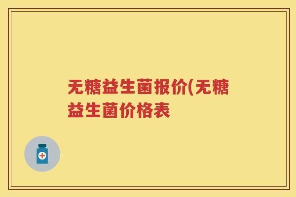 无糖益生菌报价(无糖益生菌价格表 无糖益生菌报价(无糖益生菌价格表