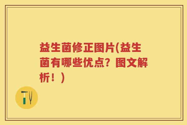 益生菌修正图片(益生菌有哪些优点?图文解析!) 益生菌修正图片(益生菌有哪些优点?图文解析!)