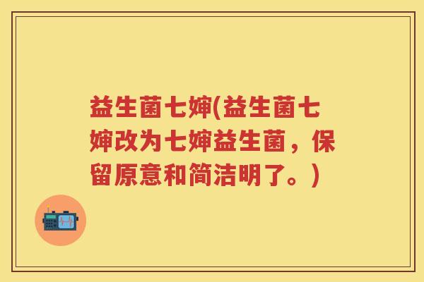 益生菌七婶(益生菌七婶改为七婶益生菌,保留原意和简洁明了。) 益生菌七婶(益生菌七婶改为七婶益生菌,保留原意和简洁明了。)