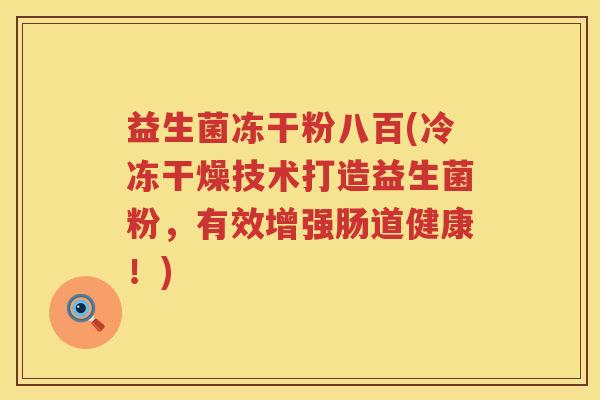 益生菌冻干粉八百(冷冻干燥技术打造益生菌粉,有效增强肠道健康!) 益生菌冻干粉八百(冷冻干燥技术打造益生菌粉,有效增强肠道健康!)