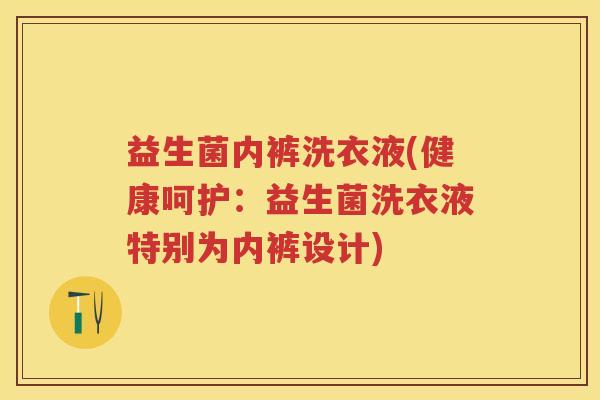 益生菌内裤洗衣液(健康呵护:益生菌洗衣液特别为内裤设计) 益生菌内裤洗衣液(健康呵护:益生菌洗衣液特别为内裤设计)