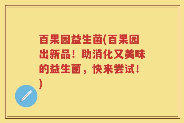 百果园益生菌(百果园出新品!助消化又美味的益生菌,快来尝试!) 百果园益生菌(百果园出新品!助消化又美味的益生菌,快来尝试!)