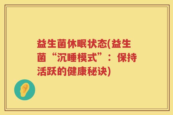 益生菌休眠状态(益生菌“沉睡模式”：保持活跃的健康秘诀)