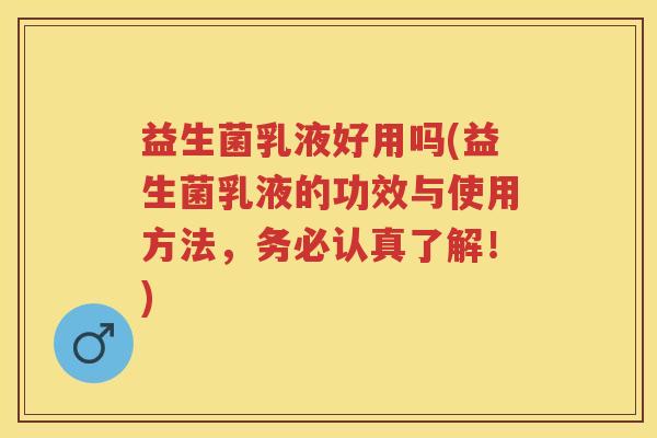 益生菌乳液好用吗(益生菌乳液的功效与使用方法,务必认真了解!) 益生菌乳液好用吗(益生菌乳液的功效与使用方法,务必认真了解!)
