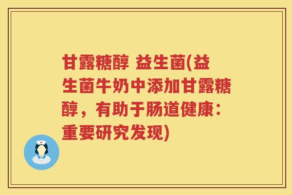 甘露糖醇 益生菌(益生菌牛奶中添加甘露糖醇,有助于肠道健康:重要研究发现) 甘露糖醇 益生菌(益生菌牛奶中添加甘露糖醇,有助于肠道健康:重要研究发现)