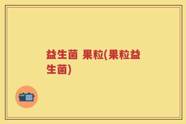 益生菌 果粒(果粒益生菌)
