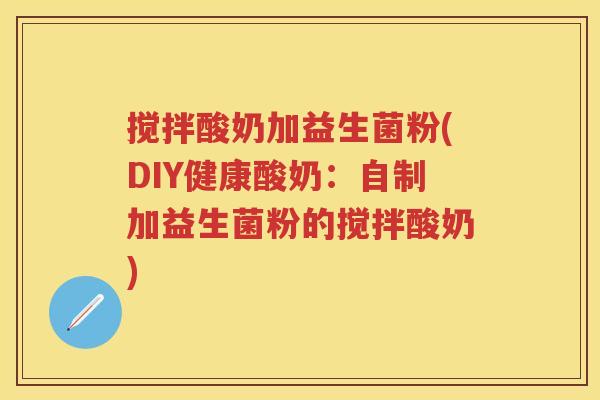 搅拌酸奶加益生菌粉(DIY健康酸奶:自制加益生菌粉的搅拌酸奶) 搅拌酸奶加益生菌粉(DIY健康酸奶:自制加益生菌粉的搅拌酸奶)