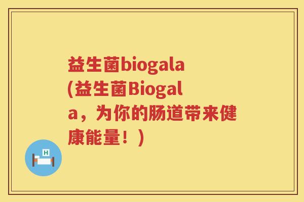 益生菌biogala(益生菌Biogala,为你的肠道带来健康能量!) 益生菌biogala(益生菌Biogala,为你的肠道带来健康能量!)