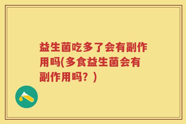 益生菌吃多了会有副作用吗(多食益生菌会有副作用吗？)