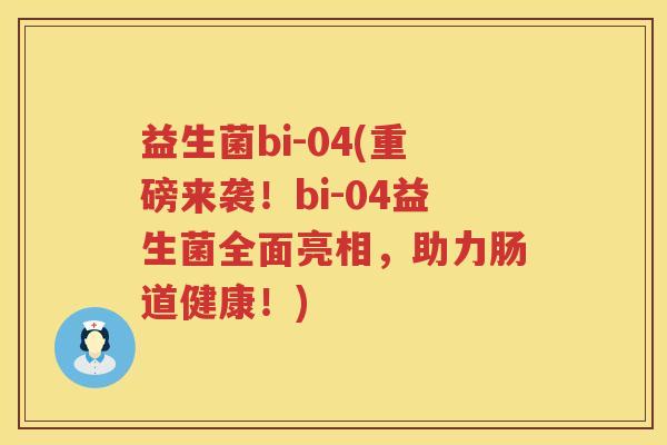 益生菌bi-04(重磅来袭！bi-04益生菌全面亮相，助力肠道健康！)