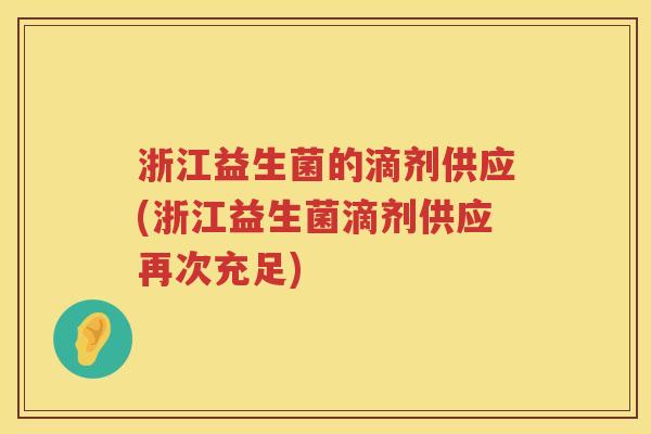 浙江益生菌的滴剂供应(浙江益生菌滴剂供应再次充足)