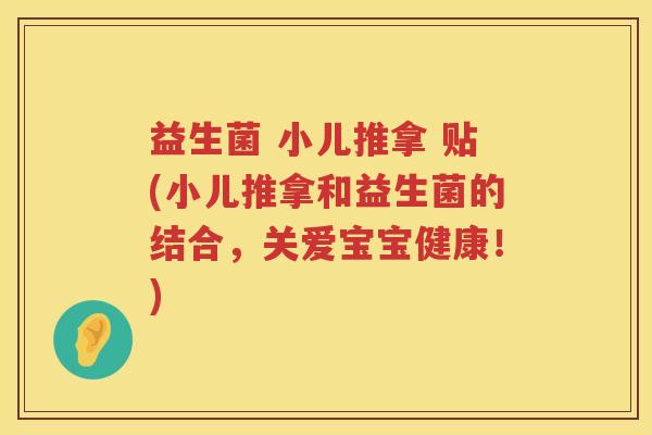 益生菌 小儿推拿 贴(小儿推拿和益生菌的结合,关爱宝宝健康!) 益生菌 小儿推拿 贴(小儿推拿和益生菌的结合,关爱宝宝健康!)