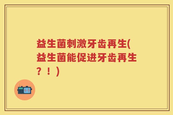 益生菌刺激牙齿再生(益生菌能促进牙齿再生？！)